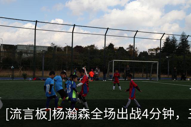 [流言板]杨瀚森全场出战4分钟，三分1中1得到3分2篮板1盖帽